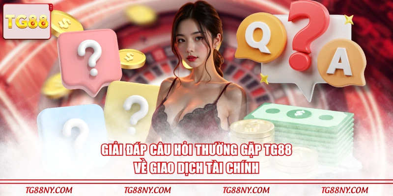 Giải đáp câu hỏi thường gặp TG88 về giao dịch tài chính