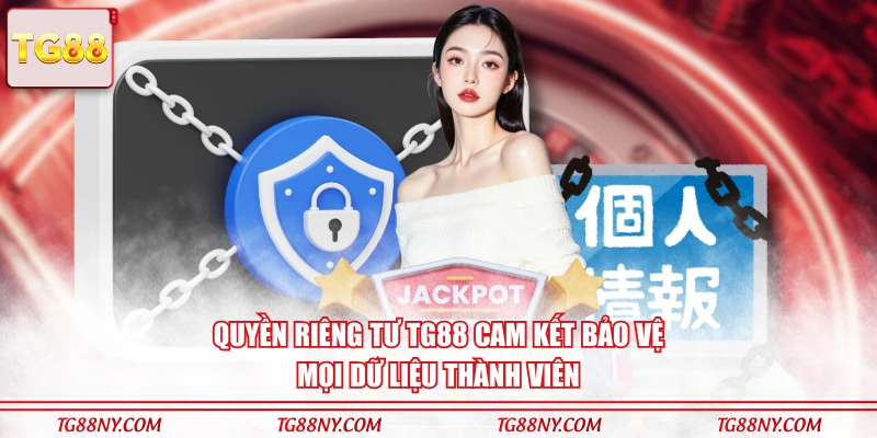 Quyền riêng tư TG88 cam kết bảo vệ mọi dữ liệu thành viên