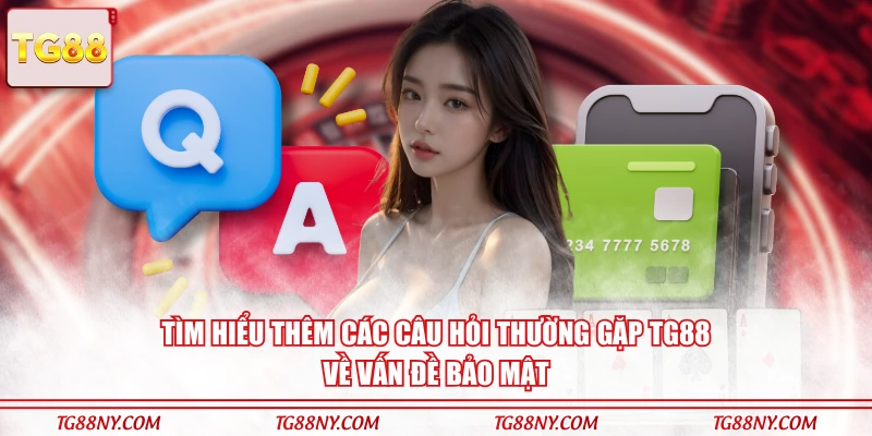 Tìm hiểu thêm các câu hỏi thường gặp TG88 về vấn đề bảo mật
