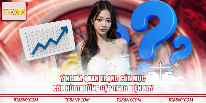 Ý nghĩa quan trọng của mục câu hỏi thường gặp TG88 hiện nay